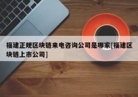 福建正规区块链来电咨询公司是哪家[福建区块链上市公司]