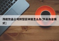 传统饮品公司转型区块链怎么办[饮品商业模式]