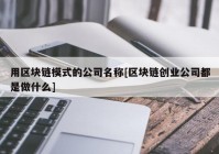 用区块链模式的公司名称[区块链创业公司都是做什么]