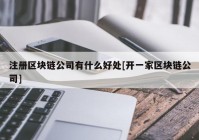 注册区块链公司有什么好处[开一家区块链公司]