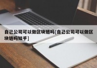 自己公司可以做区块链吗[自己公司可以做区块链吗知乎]