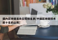 国内区块链龙头公司排名表[中国区块链技术前十名的公司]