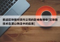 航运区块链对货代公司的影响有哪些[区块链技术在港口物流中的应用]