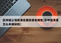 区块链公司税务优惠政策有哪些[区块链发票怎么申报纳税]