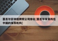 塞舌尔区块链牌照公司排名[塞舌尔交易所在中国的保荐机构]