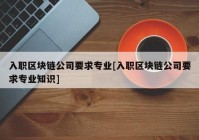 入职区块链公司要求专业[入职区块链公司要求专业知识]