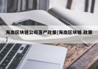 海南区块链公司落户政策[海南区块链 政策]