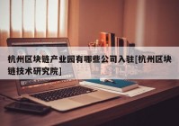 杭州区块链产业园有哪些公司入驻[杭州区块链技术研究院]