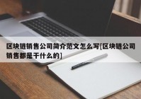 区块链销售公司简介范文怎么写[区块链公司销售都是干什么的]