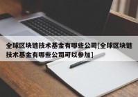 全球区块链技术基金有哪些公司[全球区块链技术基金有哪些公司可以参加]