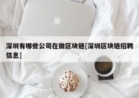 深圳有哪些公司在做区块链[深圳区块链招聘信息]