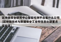 区块链安全研究中心智能检测平台是什么公司[区块链技术与数据安全工业和信息化部重点实验室]