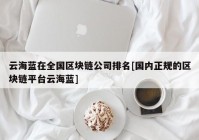 云海蓝在全国区块链公司排名[国内正规的区块链平台云海蓝]