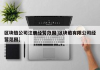 区块链公司注册经营范围[区块链有限公司经营范围]