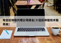 电信区块链代理公司排名[十佳区块链技术服务商]