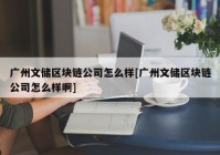 广州文储区块链公司怎么样[广州文储区块链公司怎么样啊]