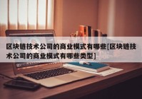 区块链技术公司的商业模式有哪些[区块链技术公司的商业模式有哪些类型]