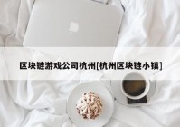 区块链游戏公司杭州[杭州区块链小镇]