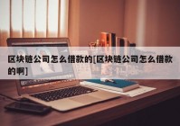 区块链公司怎么借款的[区块链公司怎么借款的啊]