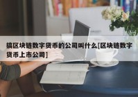 搞区块链数字货币的公司叫什么[区块链数字货币上市公司]