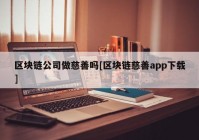 区块链公司做慈善吗[区块链慈善app下载]