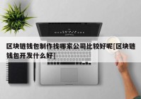 区块链钱包制作找哪家公司比较好呢[区块链钱包开发什么好]