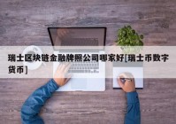 瑞士区块链金融牌照公司哪家好[瑞士币数字货币]