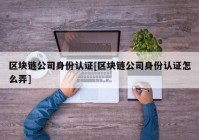 区块链公司身份认证[区块链公司身份认证怎么弄]