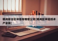 赣州综合区块链有哪些公司[赣州区块链技术产业园]