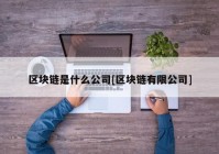 区块链是什么公司[区块链有限公司]