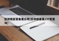 区块链监管备案公司[区块链备案197家查询]