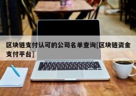 区块链支付认可的公司名单查询[区块链资金支付平台]