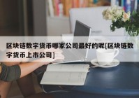 区块链数字货币哪家公司最好的呢[区块链数字货币上市公司]