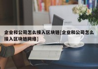 企业和公司怎么接入区块链[企业和公司怎么接入区块链网络]