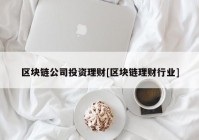 区块链公司投资理财[区块链理财行业]