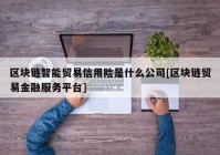 区块链智能贸易信用险是什么公司[区块链贸易金融服务平台]